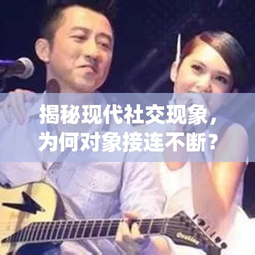 揭秘現(xiàn)代社交現(xiàn)象，為何對象接連不斷？