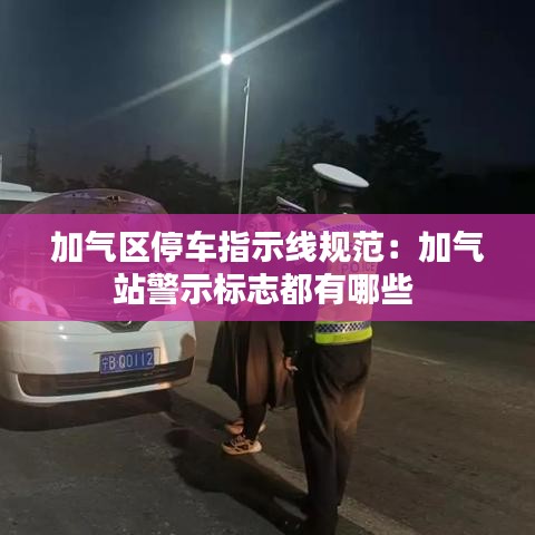加氣區(qū)停車指示線規(guī)范：加氣站警示標(biāo)志都有哪些 