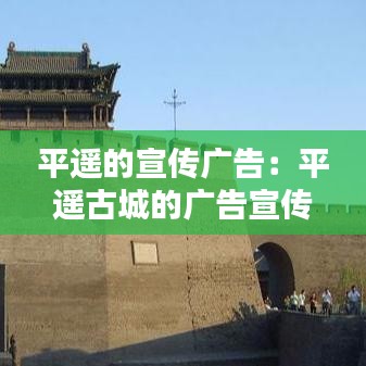 平遙的宣傳廣告：平遙古城的廣告宣傳語(yǔ) 