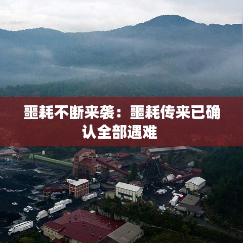 噩耗不斷來襲：噩耗傳來已確認全部遇難 