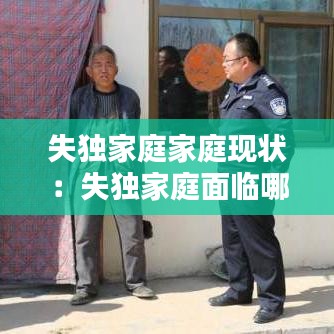 失獨(dú)家庭家庭現(xiàn)狀：失獨(dú)家庭面臨哪些問題 