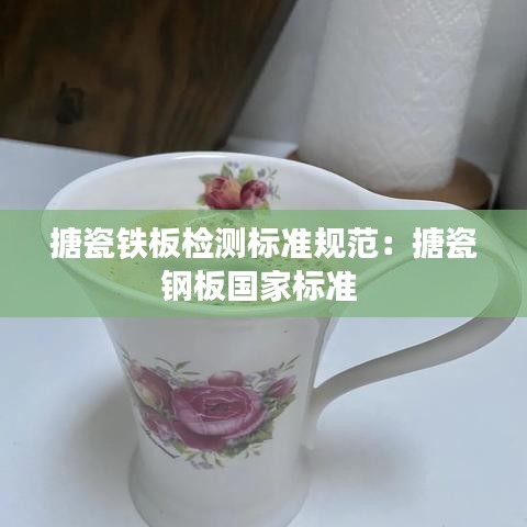 搪瓷鐵板檢測標(biāo)準(zhǔn)規(guī)范：搪瓷鋼板國家標(biāo)準(zhǔn) 