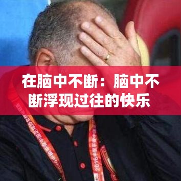 在腦中不斷：腦中不斷浮現(xiàn)過往的快樂 