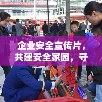企業(yè)安全宣傳片，共建安全家園，守護(hù)每一份價(jià)值的重要性