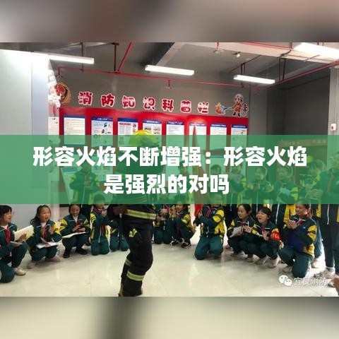 形容火焰不斷增強(qiáng)：形容火焰是強(qiáng)烈的對嗎 