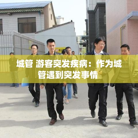 城管 游客突發(fā)疾?。鹤鳛槌枪苡龅酵话l(fā)事情 