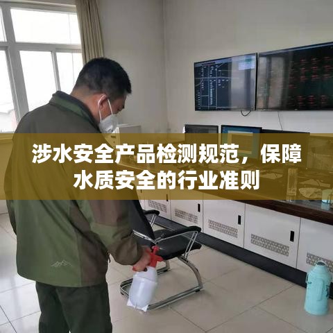 涉水安全產(chǎn)品檢測規(guī)范，保障水質(zhì)安全的行業(yè)準(zhǔn)則