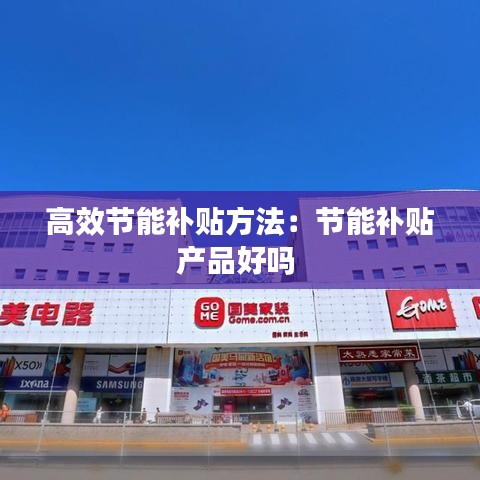 高效節(jié)能補(bǔ)貼方法：節(jié)能補(bǔ)貼產(chǎn)品好嗎 