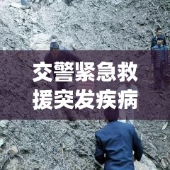交警緊急救援突發(fā)疾病司機，生命至上，為民服務行動贊歌