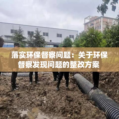 落實環(huán)保督察問題：關于環(huán)保督察發(fā)現問題的整改方案 