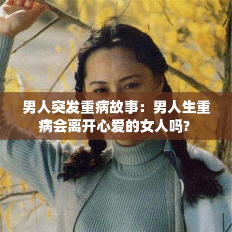 男人突發(fā)重病故事：男人生重病會(huì)離開心愛(ài)的女人嗎? 