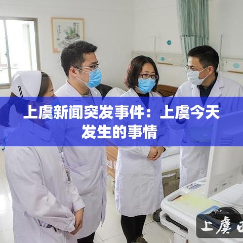 上虞新聞突發(fā)事件：上虞今天發(fā)生的事情 