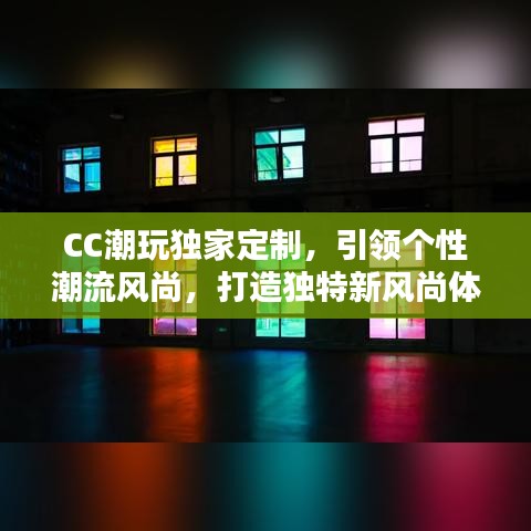 CC潮玩獨(dú)家定制，引領(lǐng)個(gè)性潮流風(fēng)尚，打造獨(dú)特新風(fēng)尚體驗(yàn)