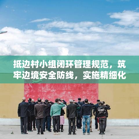 抵邊村小組閉環(huán)管理規(guī)范，筑牢邊境安全防線，實施精細化防控措施