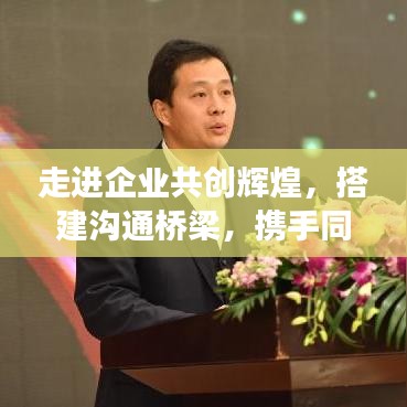 走進企業(yè)共創(chuàng)輝煌，搭建溝通橋梁，攜手同行宣傳之旅