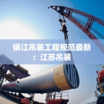 鎮(zhèn)江吊裝工程規(guī)范最新：江蘇吊裝 