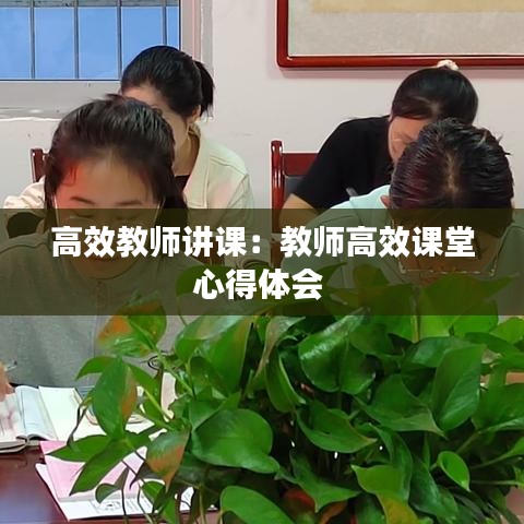 高效教師講課：教師高效課堂心得體會 