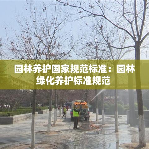 園林養(yǎng)護國家規(guī)范標(biāo)準(zhǔn)：園林綠化養(yǎng)護標(biāo)準(zhǔn)規(guī)范 