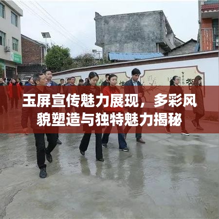 玉屏宣傳魅力展現(xiàn)，多彩風(fēng)貌塑造與獨(dú)特魅力揭秘