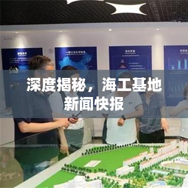 深度揭秘，海工基地新聞快報(bào)