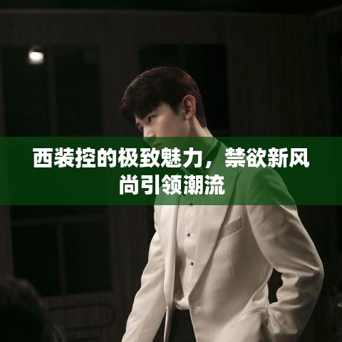 西裝控的極致魅力，禁欲新風(fēng)尚引領(lǐng)潮流