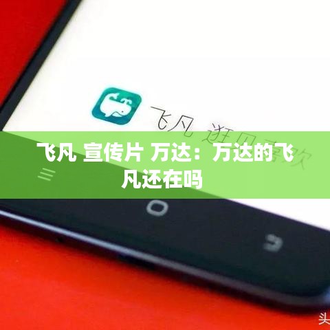 飛凡 宣傳片 萬達(dá)：萬達(dá)的飛凡還在嗎 