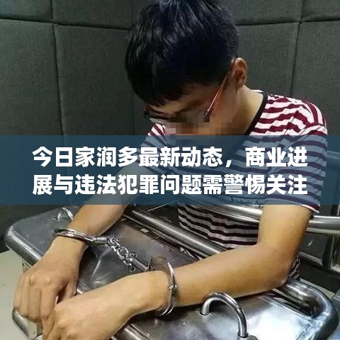 今日家潤(rùn)多最新動(dòng)態(tài)，商業(yè)進(jìn)展與違法犯罪問(wèn)題需警惕關(guān)注