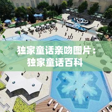 獨(dú)家童話親吻圖片：獨(dú)家童話百科 