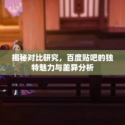 揭秘對(duì)比研究，百度貼吧的獨(dú)特魅力與差異分析