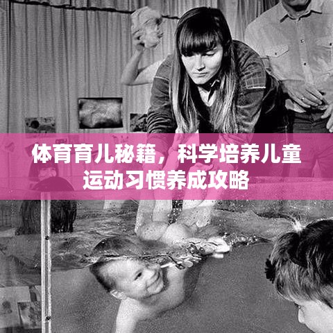 體育育兒秘籍，科學(xué)培養(yǎng)兒童運(yùn)動(dòng)習(xí)慣養(yǎng)成攻略