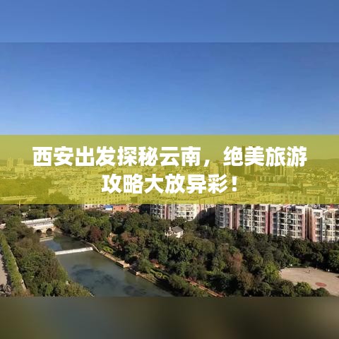 西安出發(fā)探秘云南，絕美旅游攻略大放異彩！