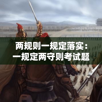 兩規(guī)則一規(guī)定落實(shí)：一規(guī)定兩守則考試題及答案 