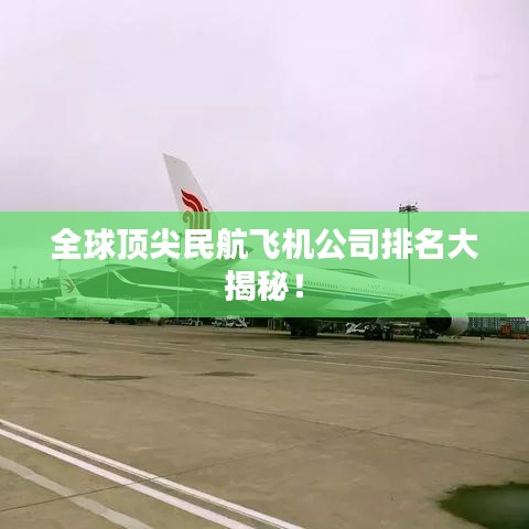 全球頂尖民航飛機公司排名大揭秘！