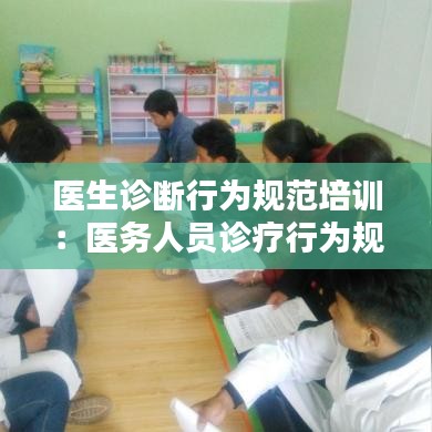 醫(yī)生診斷行為規(guī)范培訓(xùn)：醫(yī)務(wù)人員診療行為規(guī)范化培訓(xùn) 