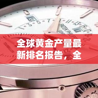 全球黃金產(chǎn)量最新排名報(bào)告，全年產(chǎn)量排名及趨勢(shì)分析