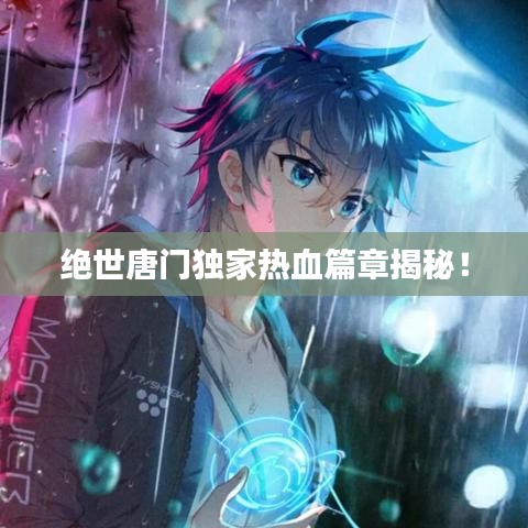 絕世唐門獨家熱血篇章揭秘！