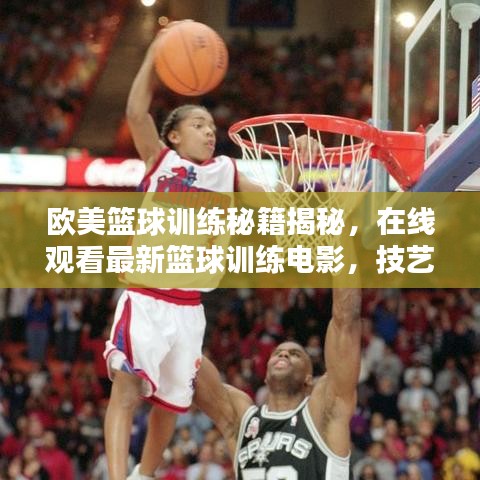 歐美籃球訓(xùn)練秘籍揭秘，在線觀看最新籃球訓(xùn)練電影，技藝潛能雙重提升！