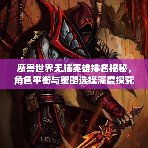 魔獸世界無(wú)腦英雄排名揭秘，角色平衡與策略選擇深度探究