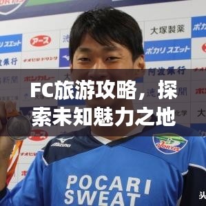 FC旅游攻略，探索未知魅力之地，帶你暢游神秘之地！