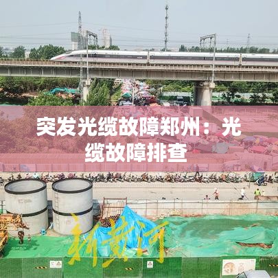 突發(fā)光纜故障鄭州：光纜故障排查 