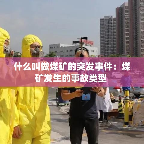什么叫做煤礦的突發(fā)事件：煤礦發(fā)生的事故類型 