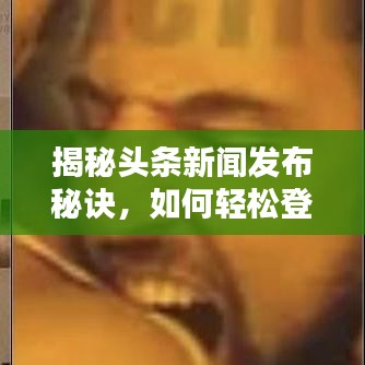 揭秘頭條新聞發(fā)布秘訣，如何輕松登頂熱搜榜？