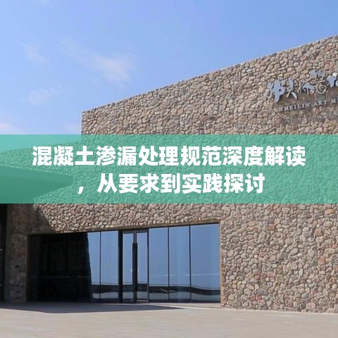 混凝土滲漏處理規(guī)范深度解讀，從要求到實踐探討