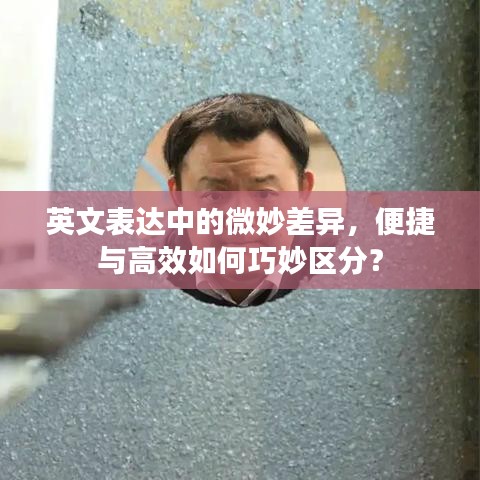 英文表達中的微妙差異，便捷與高效如何巧妙區(qū)分？