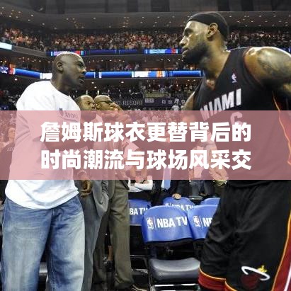 詹姆斯球衣更替背后的時(shí)尚潮流與球場(chǎng)風(fēng)采交融展現(xiàn)