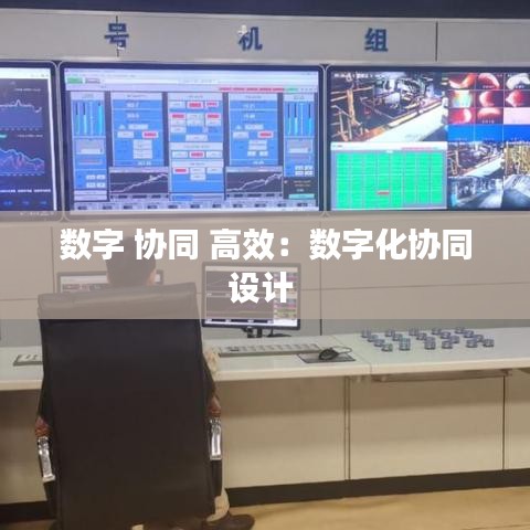 數(shù)字 協(xié)同 高效：數(shù)字化協(xié)同設(shè)計 