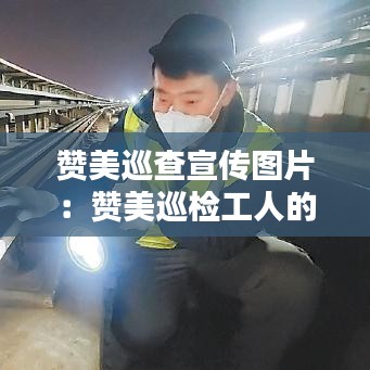 贊美巡查宣傳圖片：贊美巡檢工人的文章 