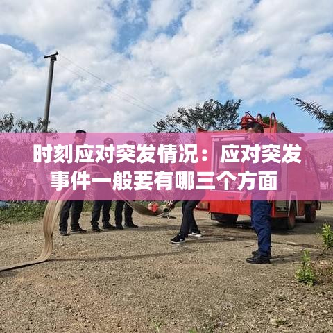 時(shí)刻應(yīng)對突發(fā)情況：應(yīng)對突發(fā)事件一般要有哪三個(gè)方面 