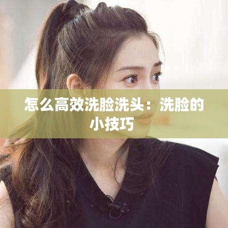 怎么高效洗臉洗頭：洗臉的小技巧 