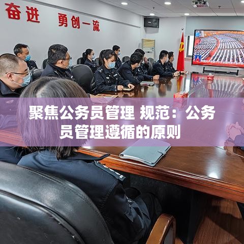 聚焦公務(wù)員管理 規(guī)范：公務(wù)員管理遵循的原則 